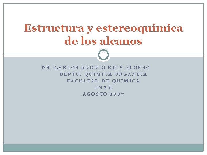 Estructura y estereoquímica de los alcanos DR. CARLOS ANONIO RIUS ALONSO DEPTO. QUIMICA ORGANICA