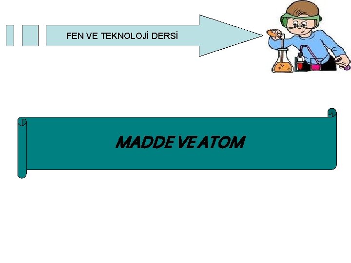 FEN VE TEKNOLOJİ DERSİ MADDE VE ATOM FEN VE TEKNOLOJİ DERSİ MADDE VE ATOM