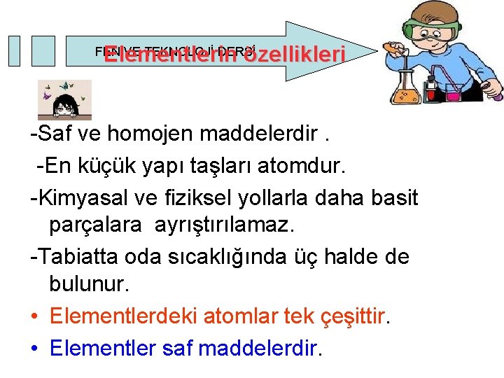 Elementlerin özellikleri FEN VE TEKNOLOJİ DERSİ -Saf ve homojen maddelerdir. -En küçük yapı taşları Elementlerin özellikleri FEN VE TEKNOLOJİ DERSİ -Saf ve homojen maddelerdir. -En küçük yapı taşları