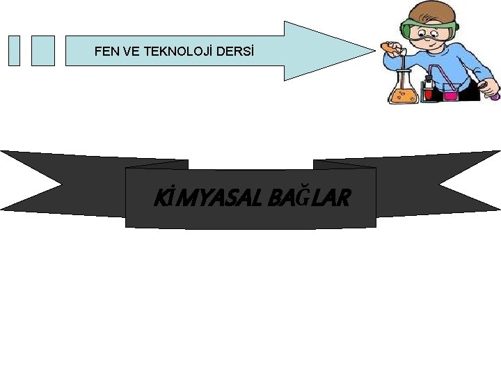 FEN VE TEKNOLOJİ DERSİ KİMYASAL BAĞLAR FEN VE TEKNOLOJİ DERSİ KİMYASAL BAĞLAR