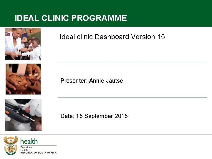 IDEAL CLINIC PROGRAMME Ideal clinic Dashboard Version 15 Presenter: Annie Jautse Date: 15 September