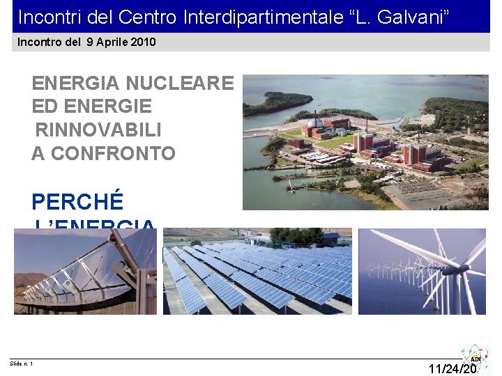 Incontri del Centro Interdipartimentale “L. Galvani” Incontro del 9 Aprile 2010 ENERGIA NUCLEARE ED