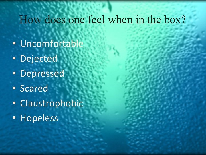 How does one feel when in the box? • • • Uncomfortable Dejected Depressed