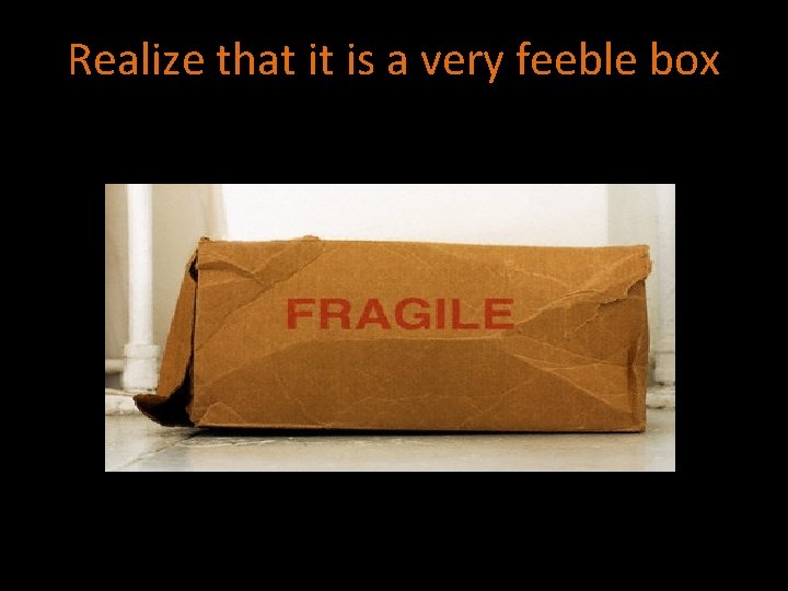 Realize that it is a very feeble box 