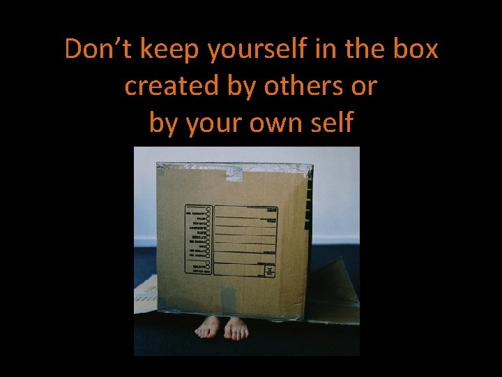 Don’t keep yourself in the box created by others or by your own self