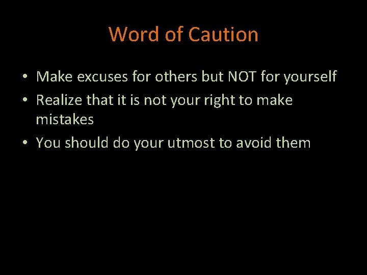 Word of Caution • Make excuses for others but NOT for yourself • Realize