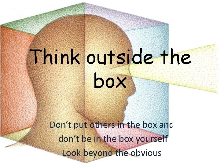 Think outside the box Don’t put others in the box and don’t be in