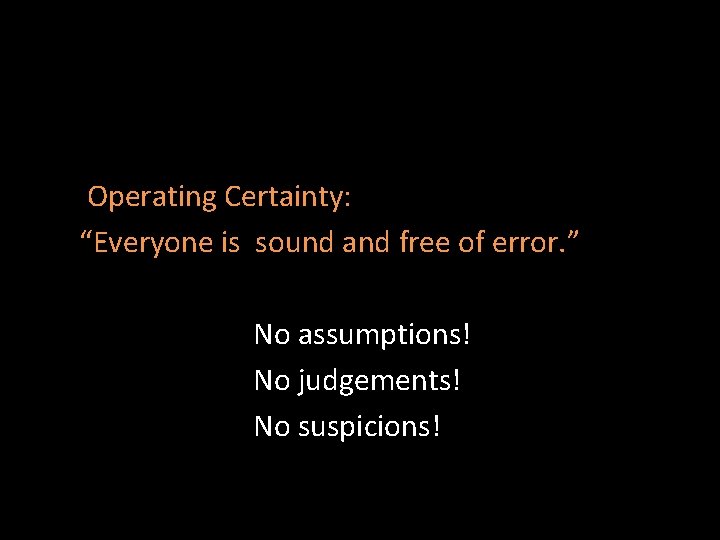 Operating Certainty: “Everyone is sound and free of error. ” No assumptions! No judgements!