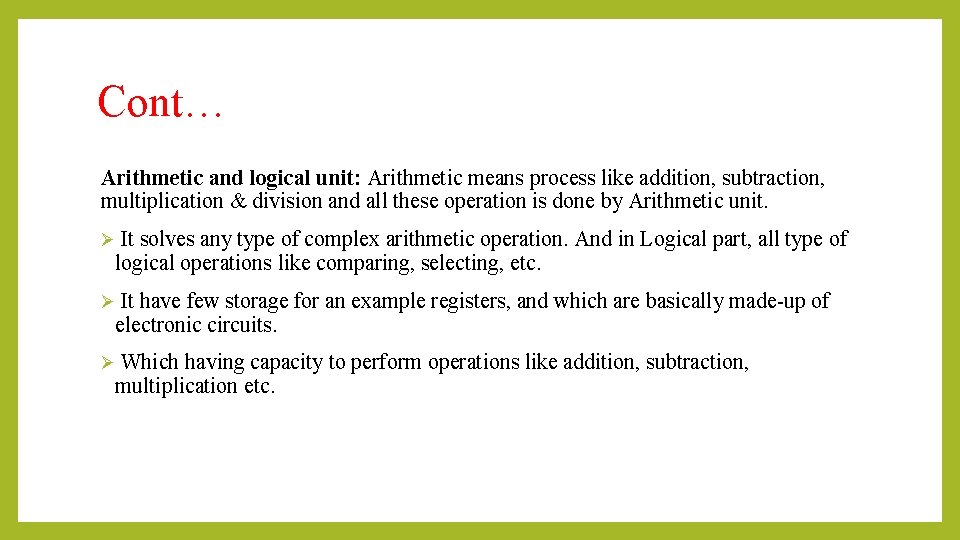 Cont… Arithmetic and logical unit: Arithmetic means process like addition, subtraction, multiplication & division Cont… Arithmetic and logical unit: Arithmetic means process like addition, subtraction, multiplication & division