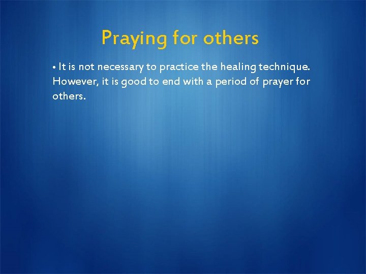 Praying for others • It is not necessary to practice the healing technique. However,