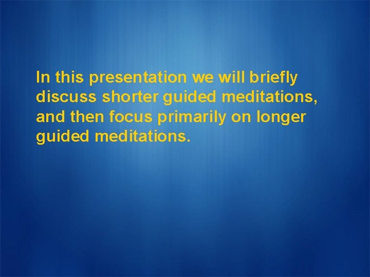 In this presentation we will briefly discuss shorter guided meditations, and then focus primarily