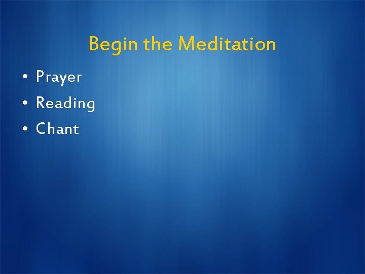 Begin the Meditation • Prayer • Reading • Chant 