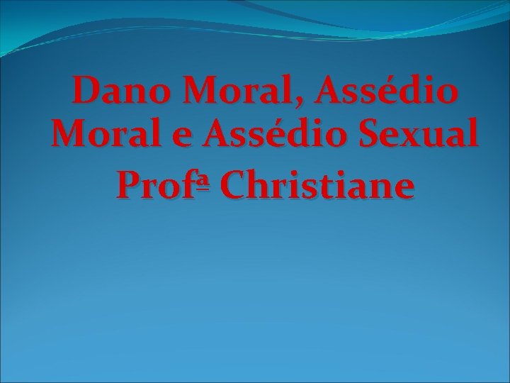 Dano Moral, Assédio Moral e Assédio Sexual Profª Christiane 