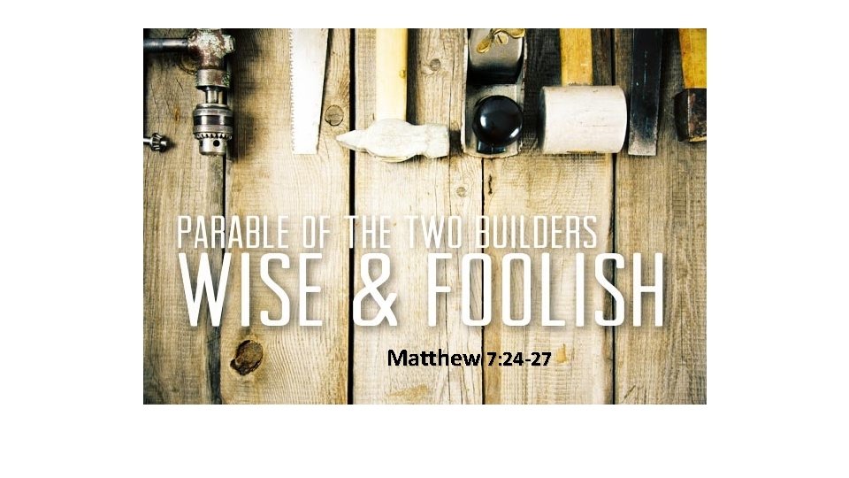 Matthew 7: 24 -27 Matthew 7: 24 -27
