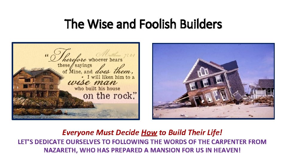 The Wise and Foolish Builders Everyone Must Decide How to Build Their Life! LET’S The Wise and Foolish Builders Everyone Must Decide How to Build Their Life! LET’S