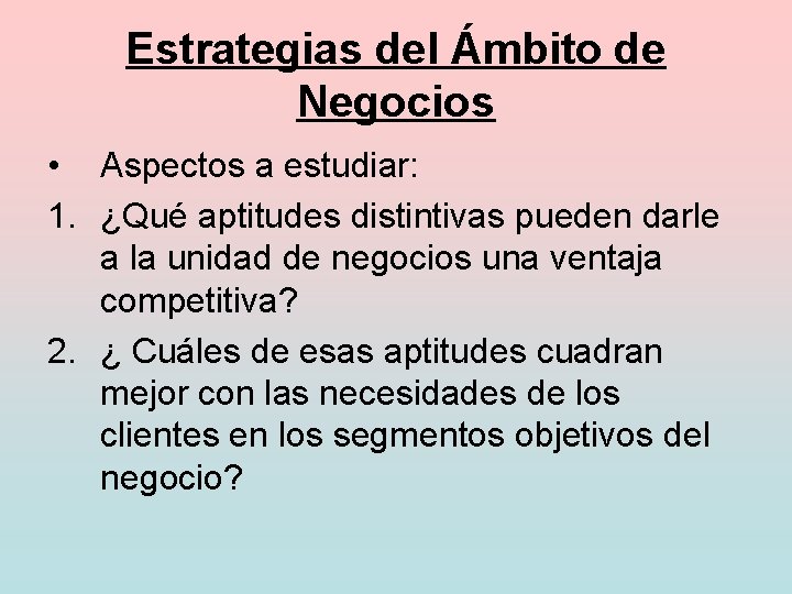 Estrategias del Ámbito de Negocios • Aspectos a estudiar: 1. ¿Qué aptitudes distintivas pueden