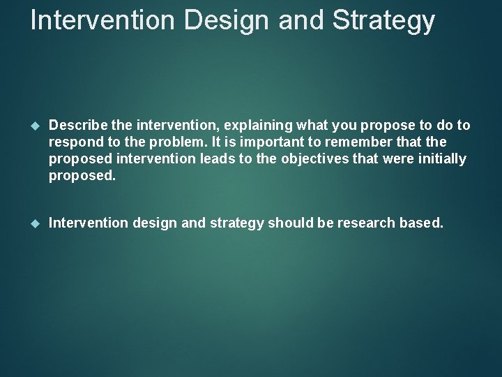 Intervention Design and Strategy Describe the intervention, explaining what you propose to do to