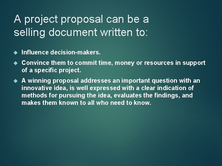 A project proposal can be a selling document written to: Influence decision-makers. Convince them