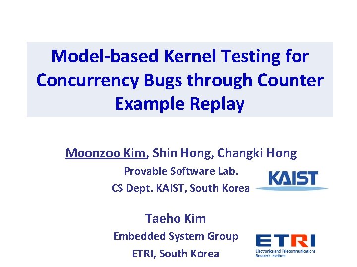 Model-based Kernel Testing for Concurrency Bugs through Counter Example Replay Moonzoo Kim, Shin Hong,