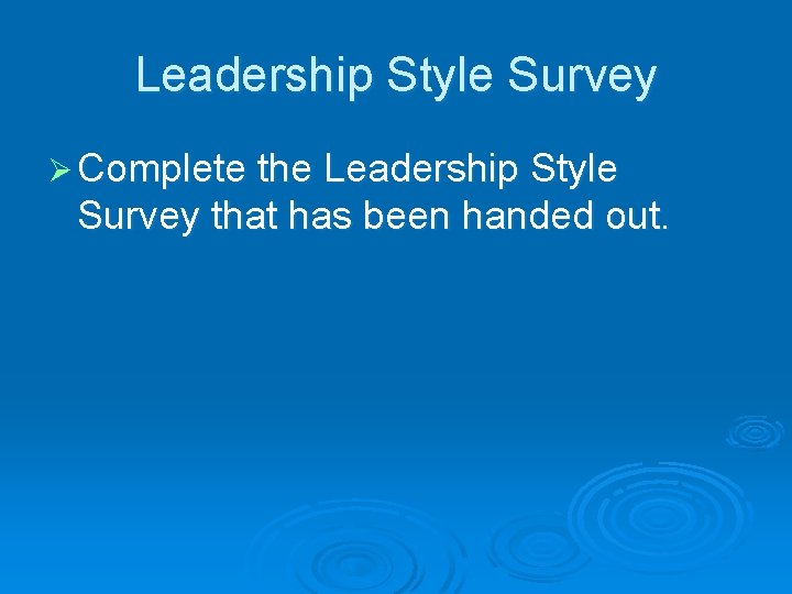 Leadership Style Survey Ø Complete the Leadership Style Survey that has been handed out.