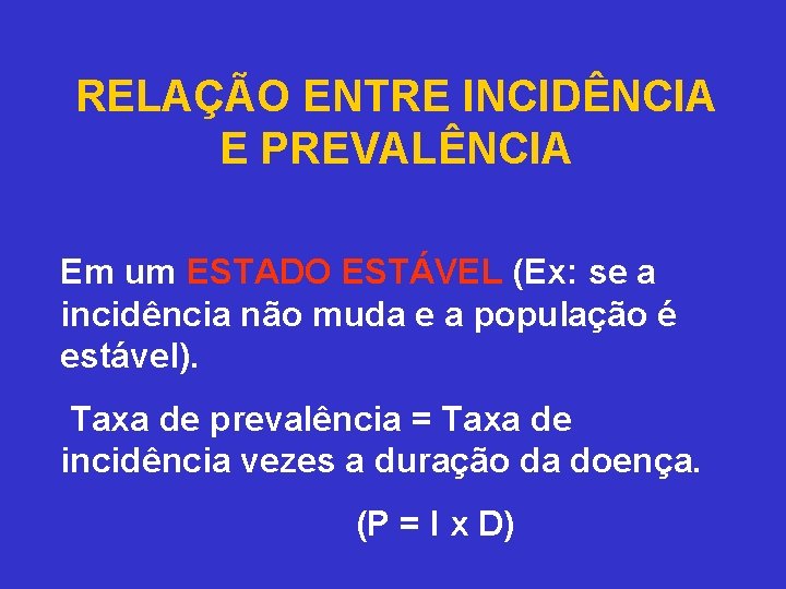 RELAÇÃO ENTRE INCIDÊNCIA E PREVALÊNCIA Em um ESTADO ESTÁVEL (Ex: se a incidência não