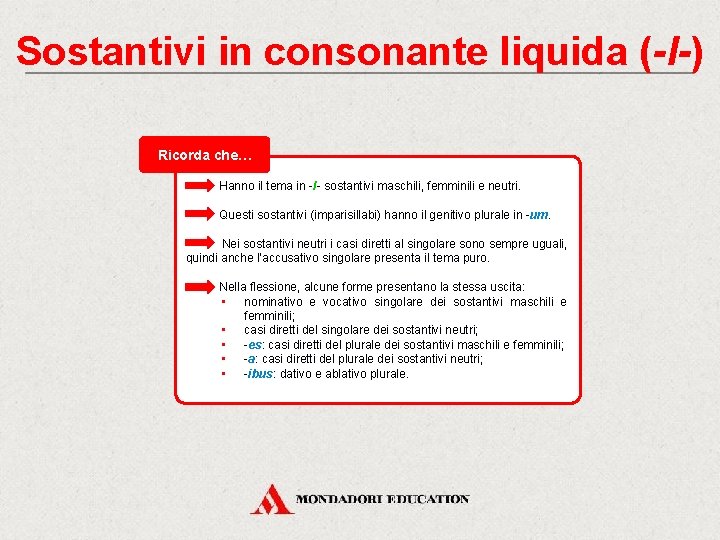 Sostantivi in consonante liquida (-l-) Ricorda che… Hanno il tema in -l- sostantivi maschili,