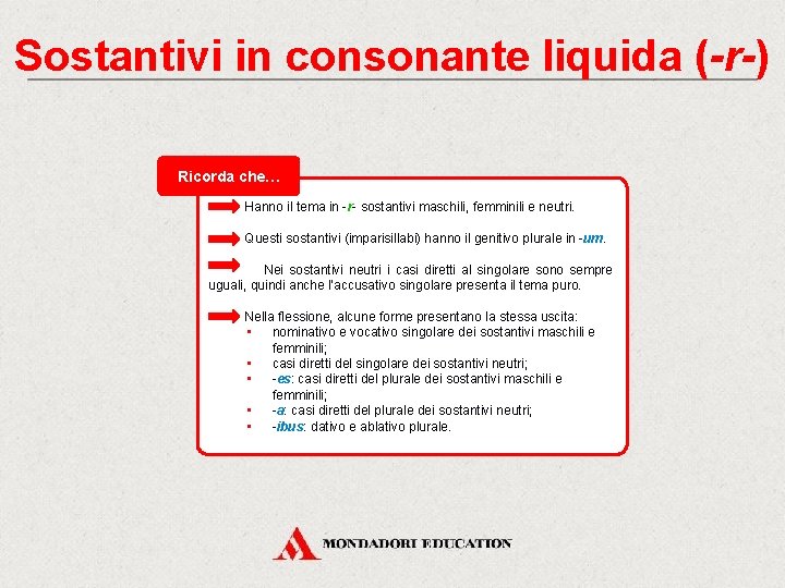 Sostantivi in consonante liquida (-r-) Ricorda che… Hanno il tema in -r- sostantivi maschili,