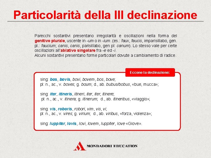 Particolarità della III declinazione Parecchi sostantivi presentano irregolarità e oscillazioni nella forma del genitivo