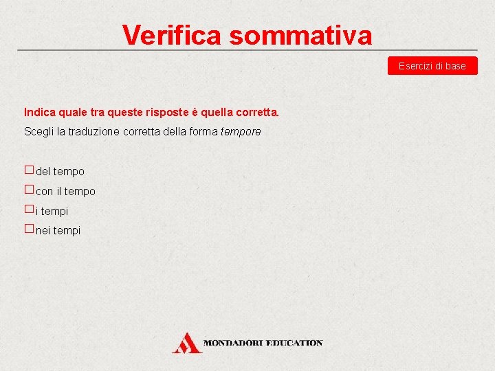 Verifica sommativa Esercizi di base Indica quale tra queste risposte è quella corretta. Scegli