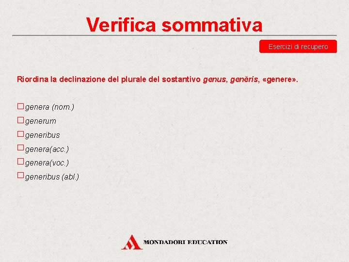 Verifica sommativa Esercizi di recupero Riordina la declinazione del plurale del sostantivo genus, genĕris,