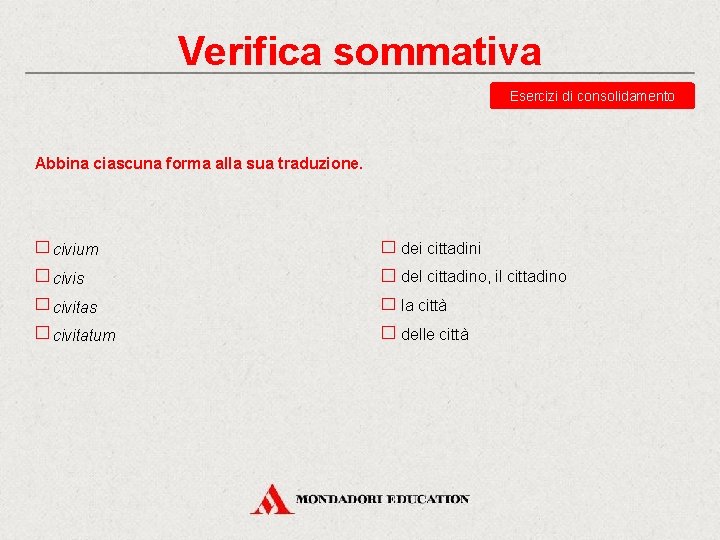 Verifica sommativa Esercizi di consolidamento Abbina ciascuna forma alla sua traduzione. civium dei cittadini