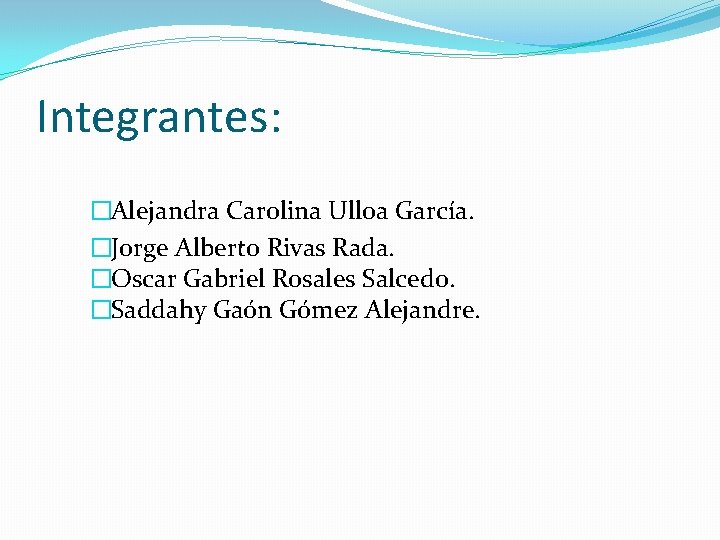 Integrantes: �Alejandra Carolina Ulloa García. �Jorge Alberto Rivas Rada. �Oscar Gabriel Rosales Salcedo. �Saddahy