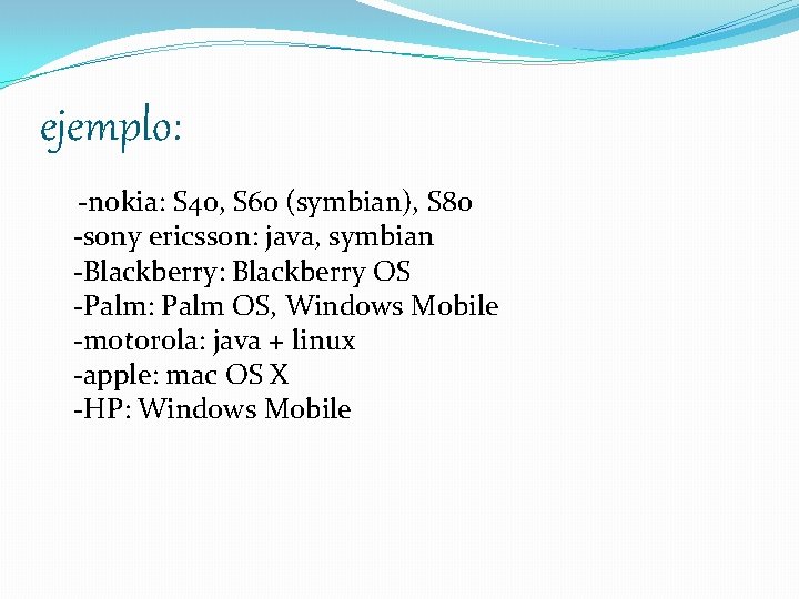 ejemplo: -nokia: S 40, S 60 (symbian), S 80 -sony ericsson: java, symbian -Blackberry: