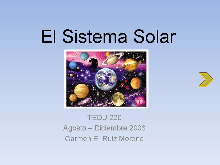 El Sistema Solar TEDU 220 Agosto – Diciembre 2008 Carmen E. Ruiz Moreno 