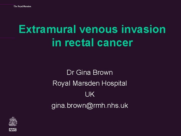 The Royal Marsden Extramural venous invasion in rectal cancer Dr Gina Brown Royal Marsden