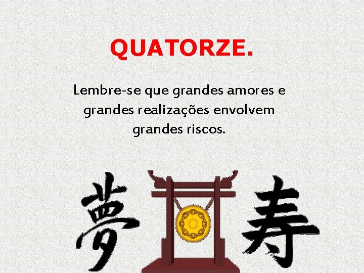 QUATORZE. Lembre-se que grandes amores e grandes realizações envolvem grandes riscos. 