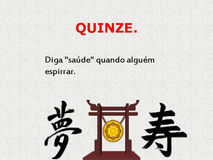 QUINZE. Diga "saúde" quando alguém espirrar. 