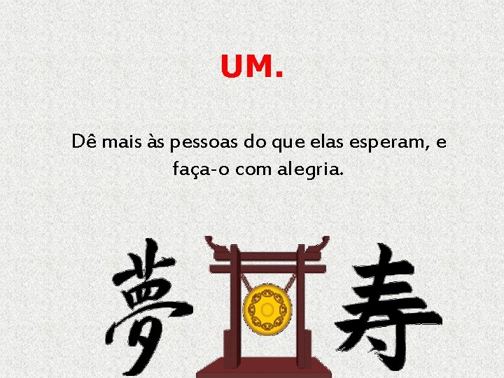 UM. Dê mais às pessoas do que elas esperam, e faça-o com alegria. 