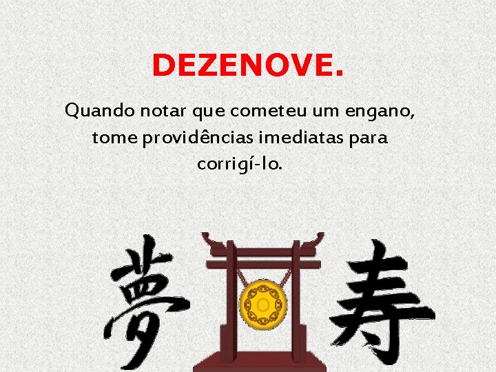 DEZENOVE. Quando notar que cometeu um engano, tome providências imediatas para corrigí-lo. 