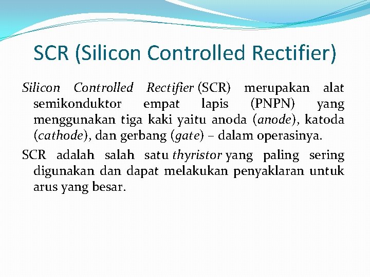 SCR (Silicon Controlled Rectifier) Silicon Controlled Rectifier (SCR) merupakan alat semikonduktor empat lapis (PNPN)