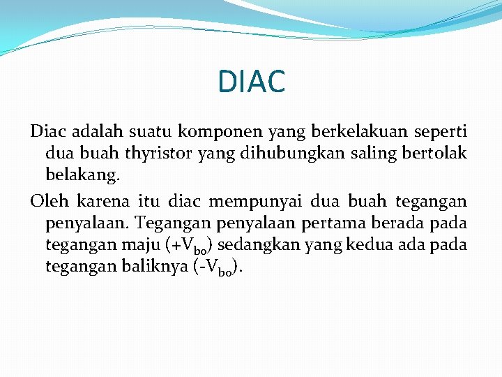 DIAC Diac adalah suatu komponen yang berkelakuan seperti dua buah thyristor yang dihubungkan saling