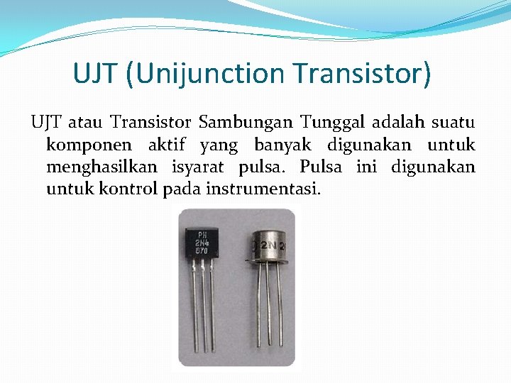 UJT (Unijunction Transistor) UJT atau Transistor Sambungan Tunggal adalah suatu komponen aktif yang banyak