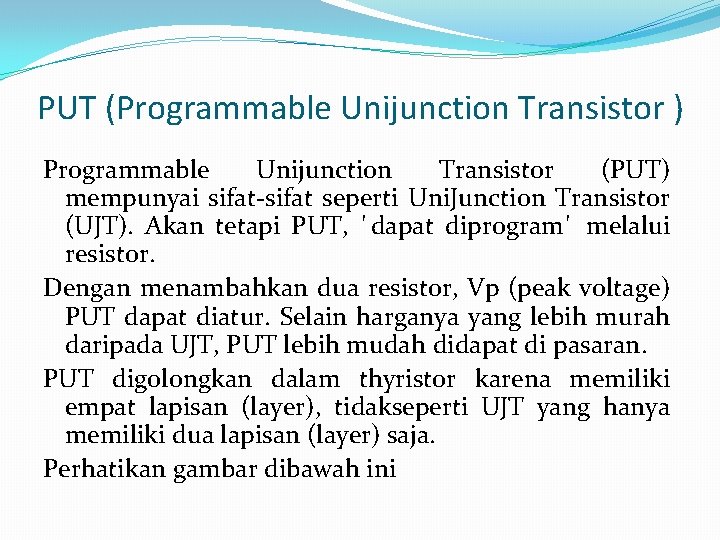 PUT (Programmable Unijunction Transistor ) Programmable Unijunction Transistor (PUT) mempunyai sifat-sifat seperti Uni. Junction