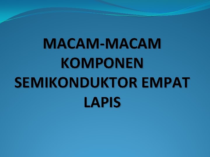 MACAM-MACAM KOMPONEN SEMIKONDUKTOR EMPAT LAPIS 