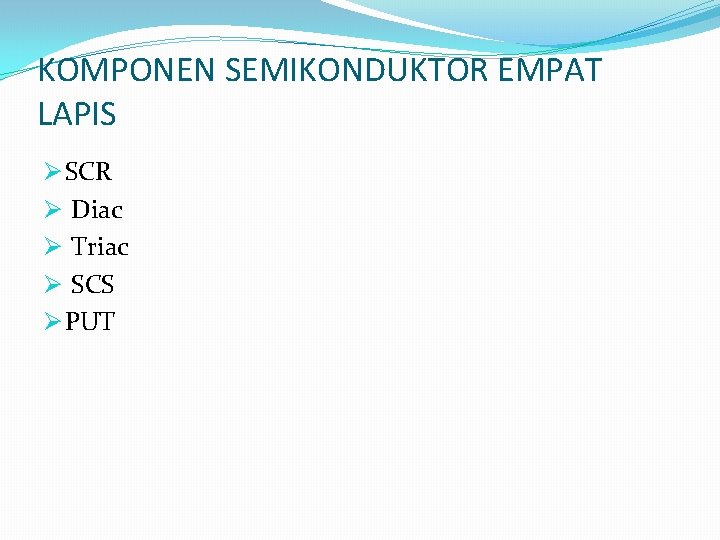 KOMPONEN SEMIKONDUKTOR EMPAT LAPIS Ø SCR Ø Diac Ø Triac Ø SCS Ø PUT