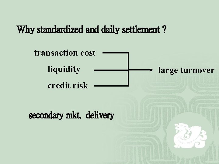 Why standardized and daily settlement ? transaction cost liquidity credit risk secondary mkt. delivery