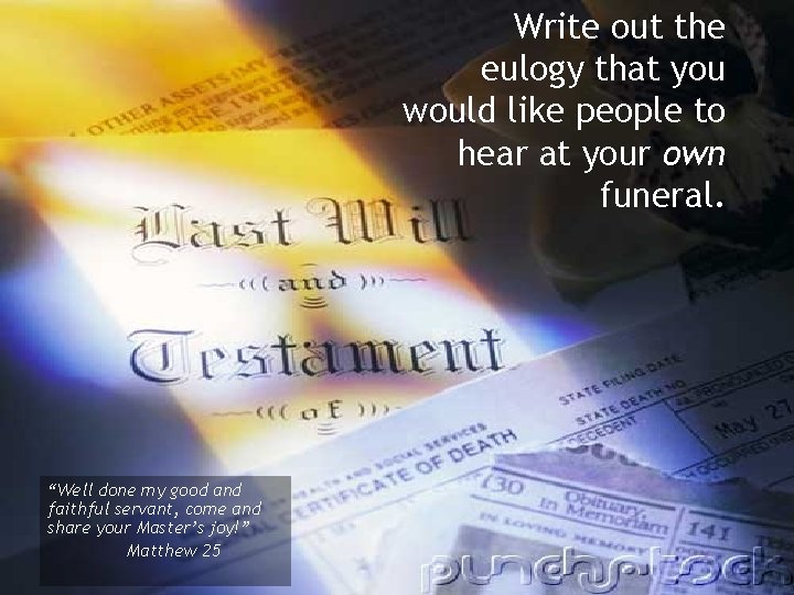 Write out the eulogy that you would like people to hear at your own