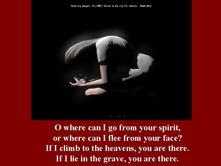 O where can I go from your spirit, or where can I flee from