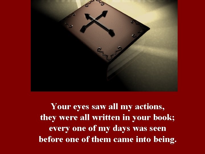 Your eyes saw all my actions, they were all written in your book; every