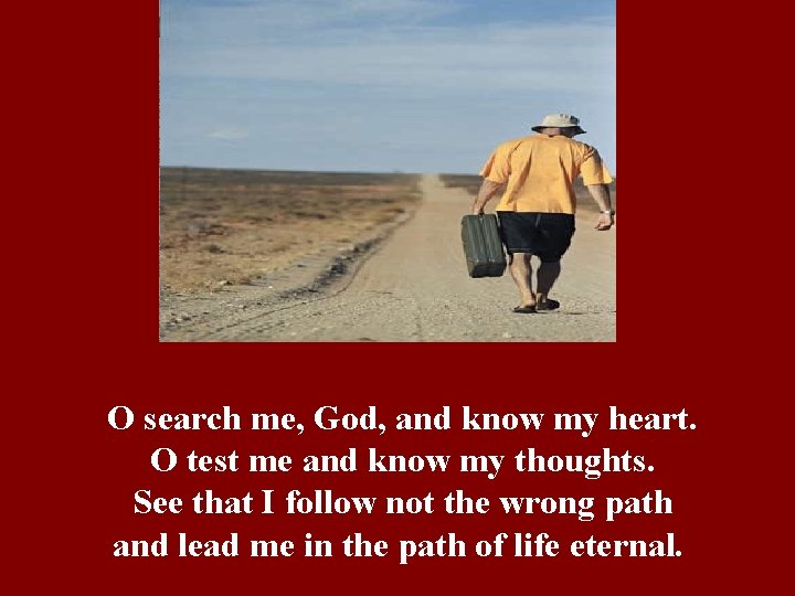 O search me, God, and know my heart. O test me and know my